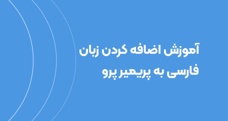 آموزش اضافه کردن زبان فارسی به پریمیر پرو