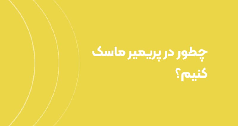 چطور در پریمیر ماسک کنیم؟