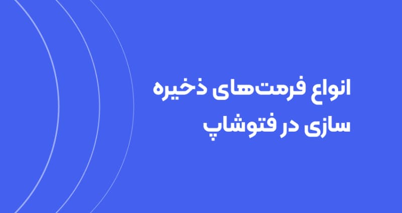 انواع فرمت‌های ذخیره سازی در فتوشاپ