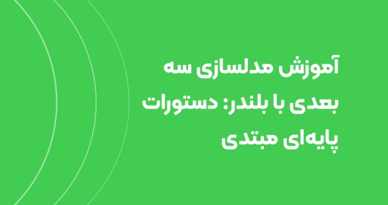آموزش مدلسازی سه‌بعدی با بلندر: دستورات پایه‌ای مبتدی