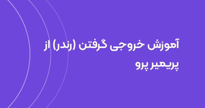 آموزش خروجی گرفتن (رندر) از پریمیر پرو