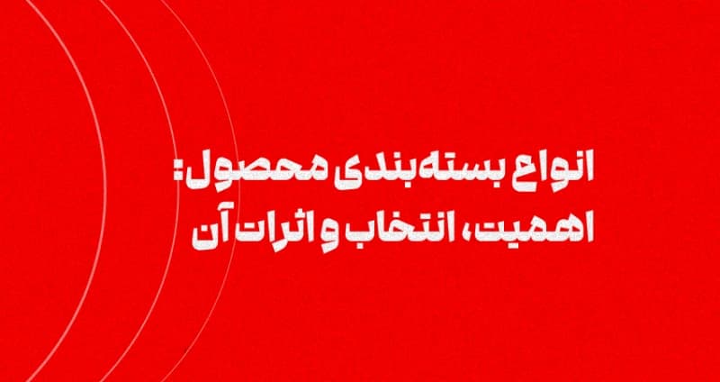 انواع بسته‌بندی محصول: اهمیت، انتخاب و اثرات آن