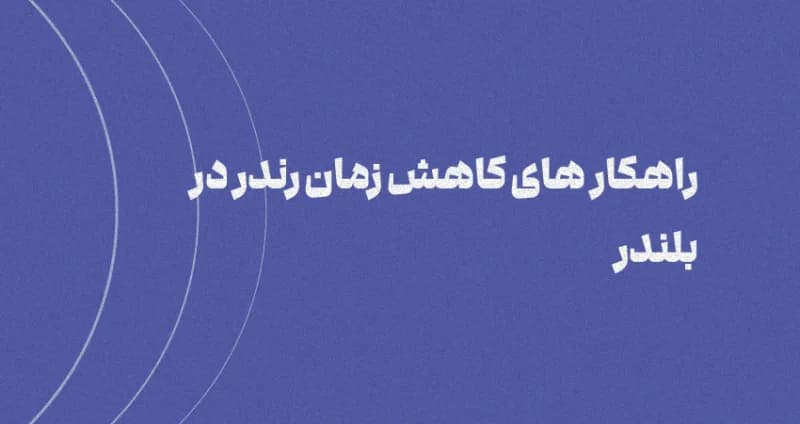 راهکارهای کاهش زمان رندر در بلندر [جامع]