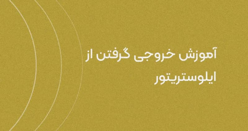 چطور از ایلوستریتور خروجی بگیریم؟