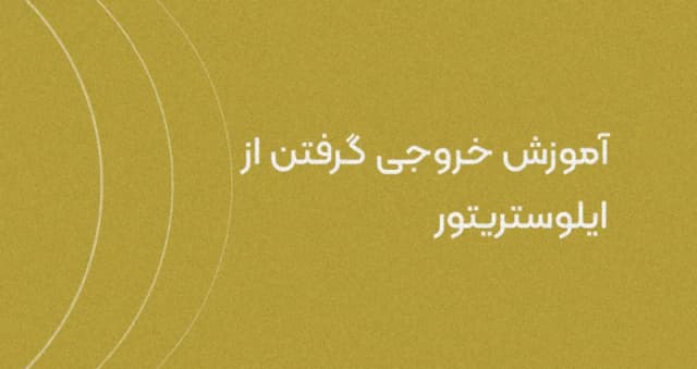 چطور از ایلوستریتور خروجی بگیریم؟