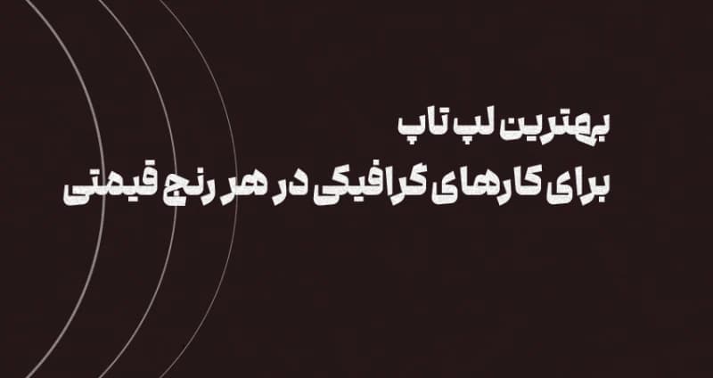 بهترین لپ تاپ برای کارهای گرافیکی در هر رنج قیمتی