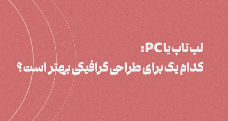 لپ تاپ یا PC: کدام یک برای طراحی گرافیکی بهتر است؟