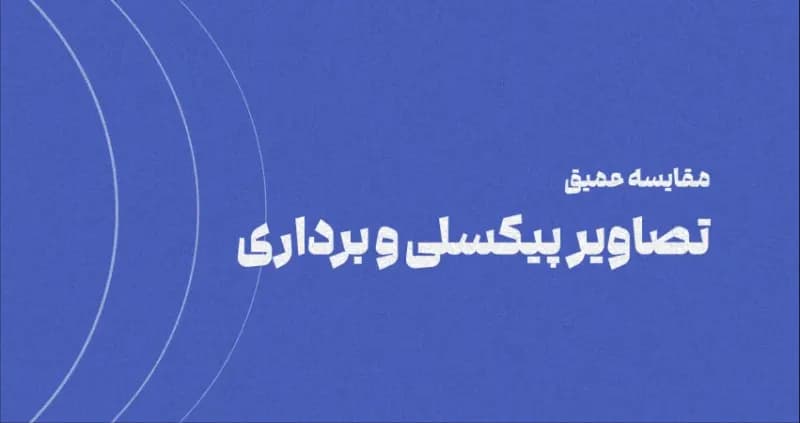 تفاوت تصاویر پیکسلی و برداری: راهنمای انتخاب تصویر مناسب